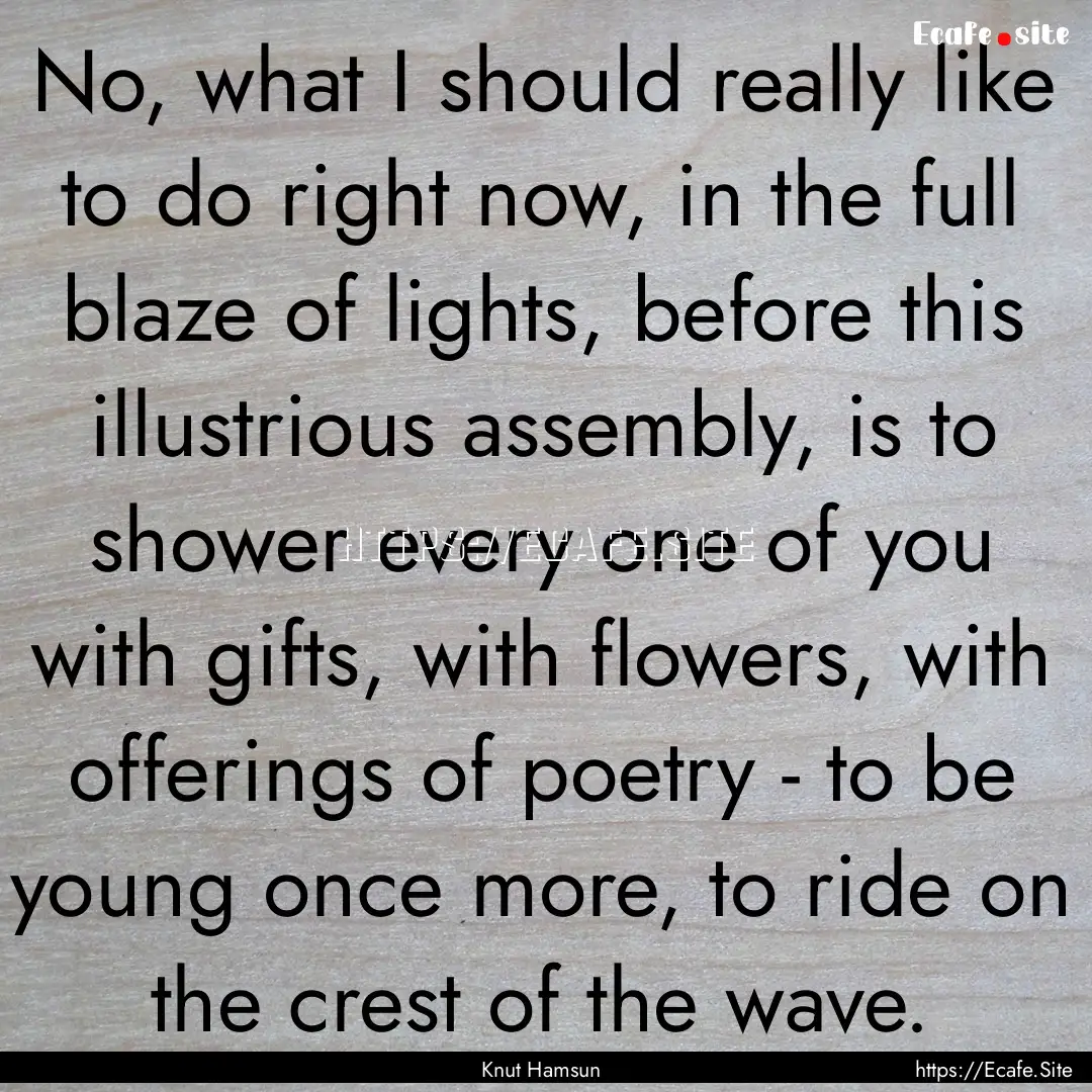 No, what I should really like to do right.... : Quote by Knut Hamsun