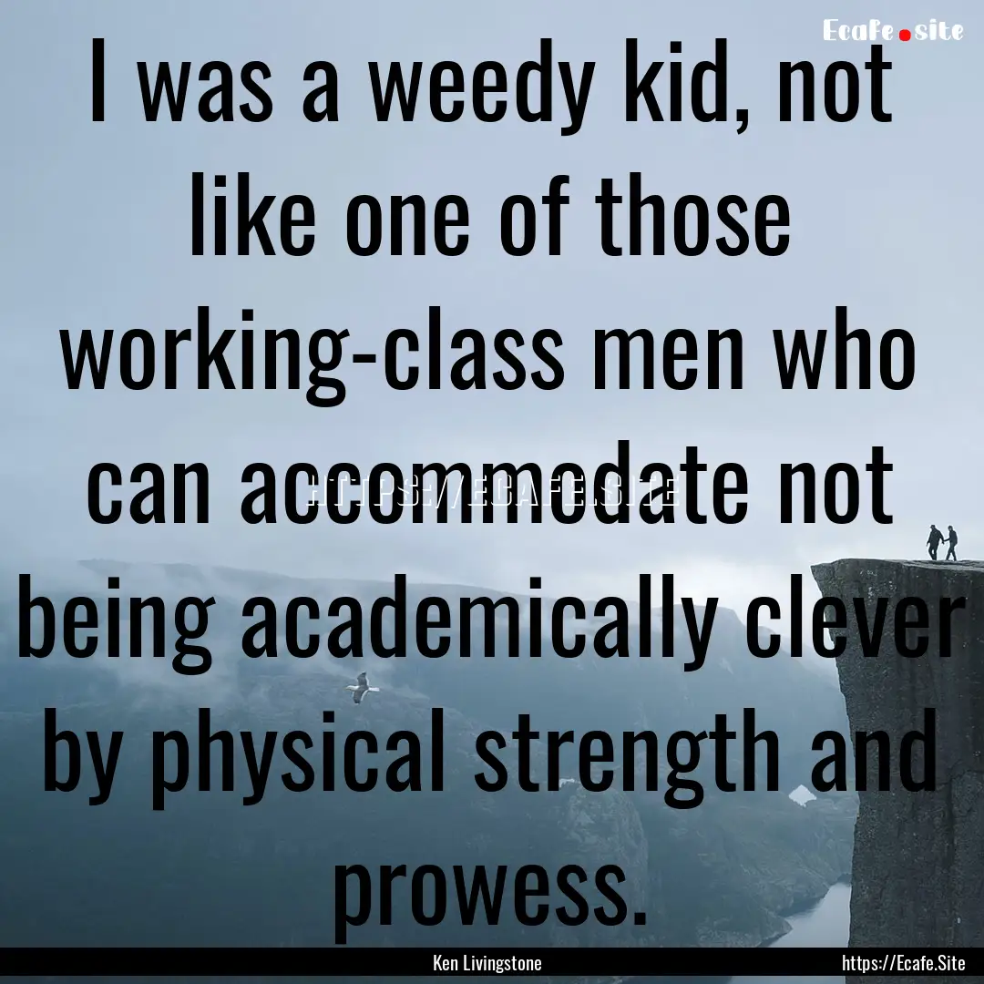 I was a weedy kid, not like one of those.... : Quote by Ken Livingstone