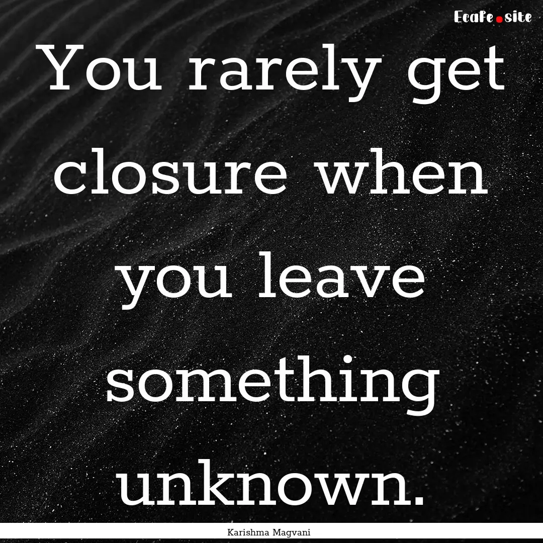 You rarely get closure when you leave something.... : Quote by Karishma Magvani