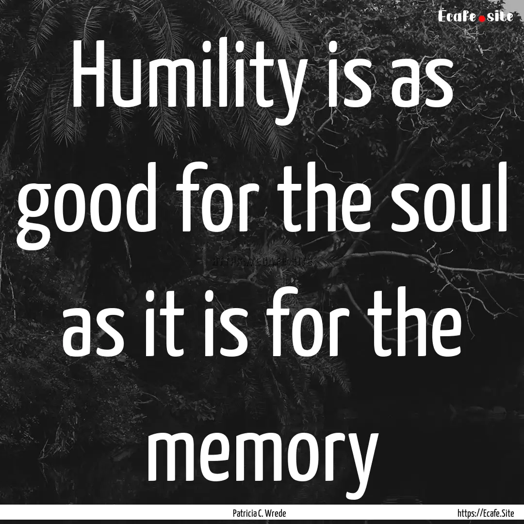 Humility is as good for the soul as it is.... : Quote by Patricia C. Wrede