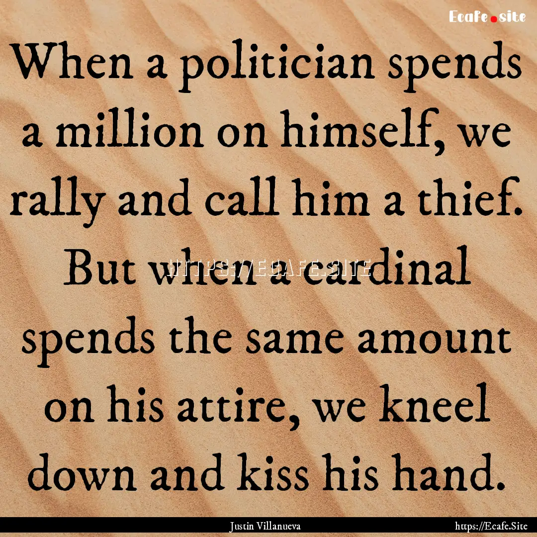 When a politician spends a million on himself,.... : Quote by Justin Villanueva