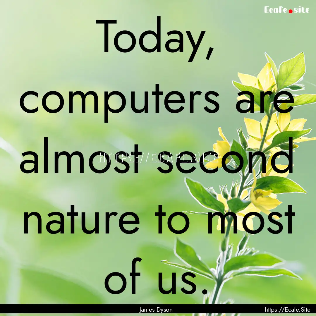 Today, computers are almost second nature.... : Quote by James Dyson