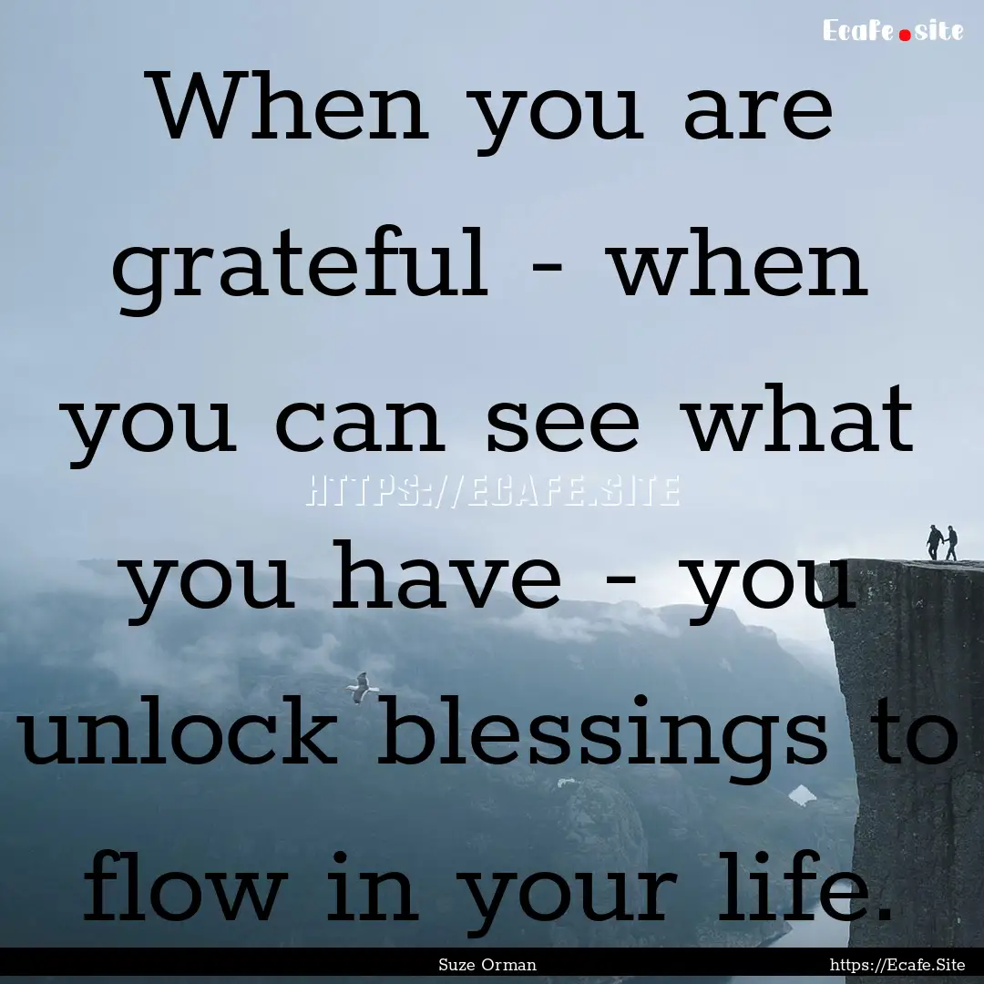 When you are grateful - when you can see.... : Quote by Suze Orman