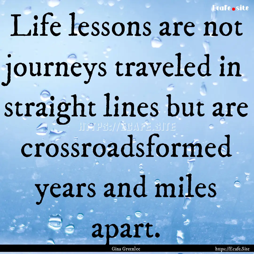 Life lessons are not journeys traveled in.... : Quote by Gina Greenlee