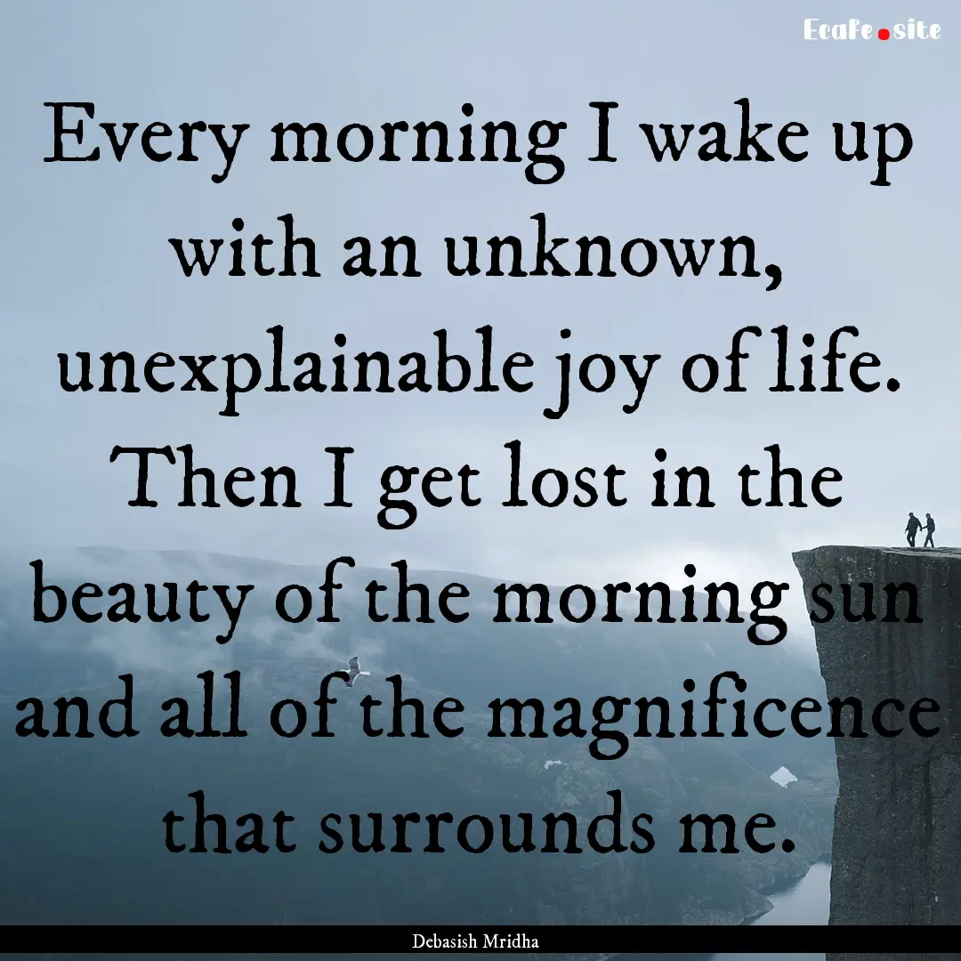 Every morning I wake up with an unknown,.... : Quote by Debasish Mridha