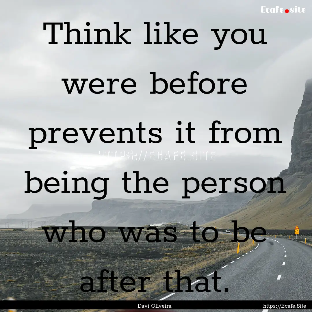 Think like you were before prevents it from.... : Quote by Davi Oliveira