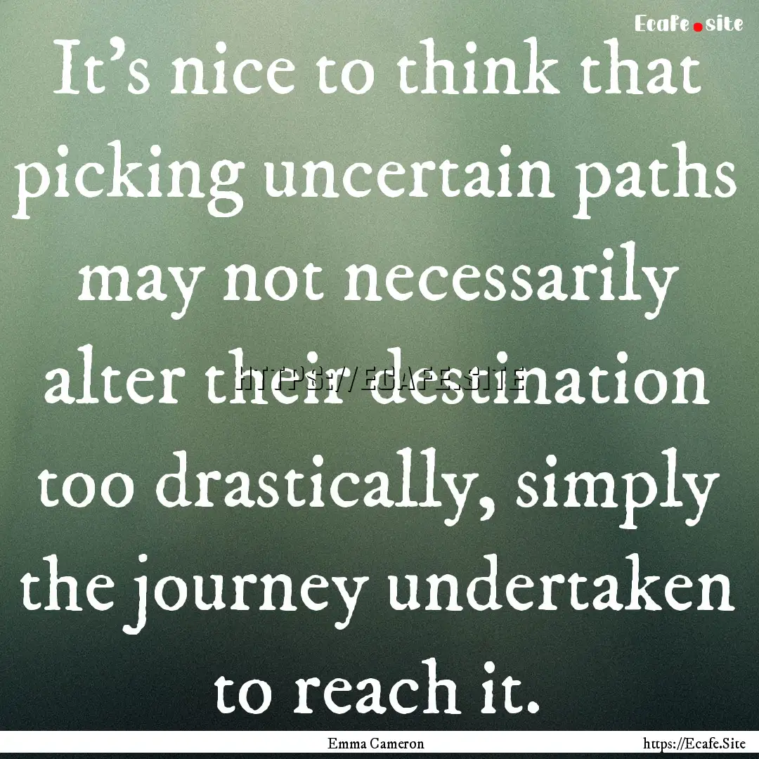 It's nice to think that picking uncertain.... : Quote by Emma Cameron