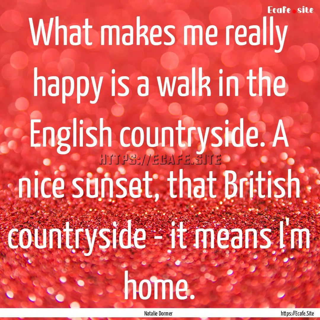 What makes me really happy is a walk in the.... : Quote by Natalie Dormer