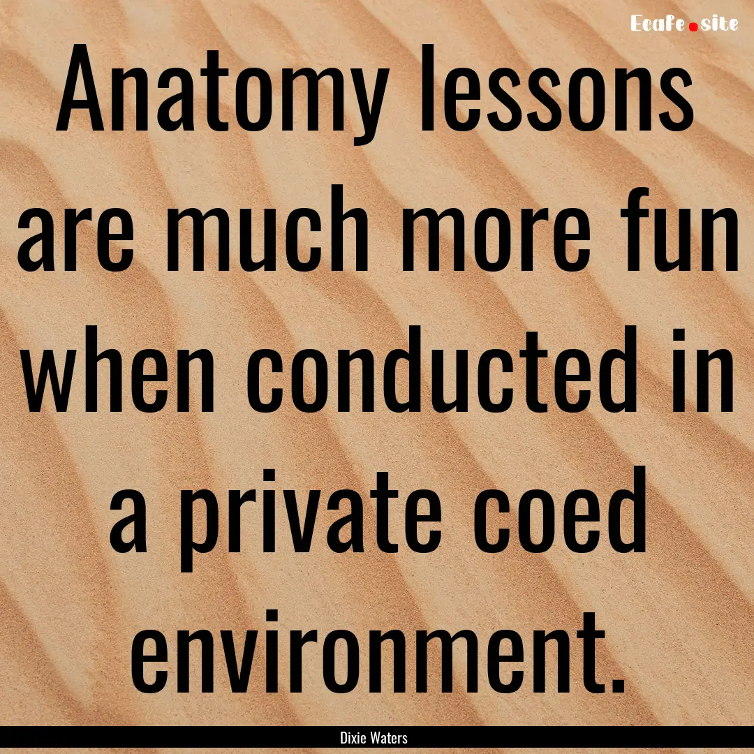 Anatomy lessons are much more fun when conducted.... : Quote by Dixie Waters