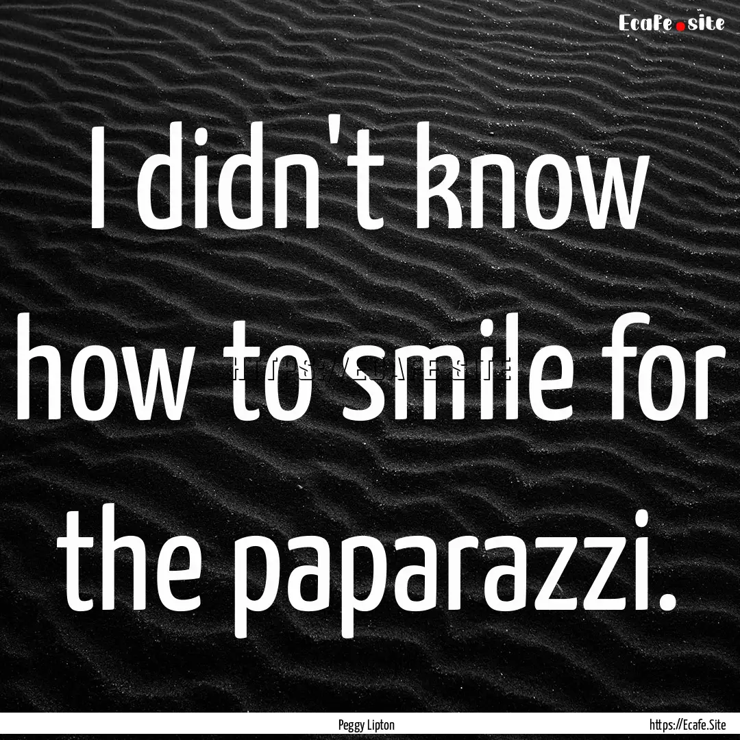 I didn't know how to smile for the paparazzi..... : Quote by Peggy Lipton