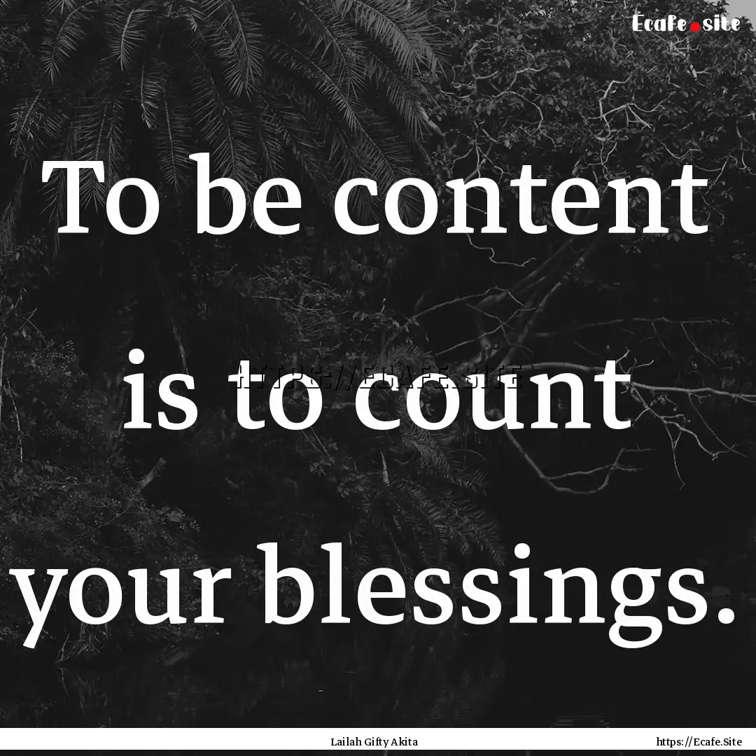 To be content is to count your blessings..... : Quote by Lailah Gifty Akita