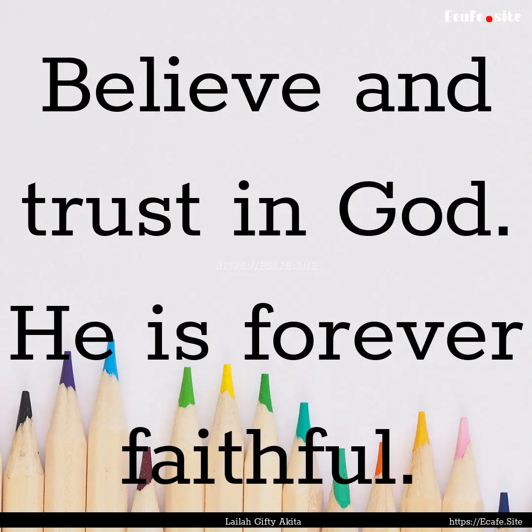 Believe and trust in God. He is forever faithful..... : Quote by Lailah Gifty Akita