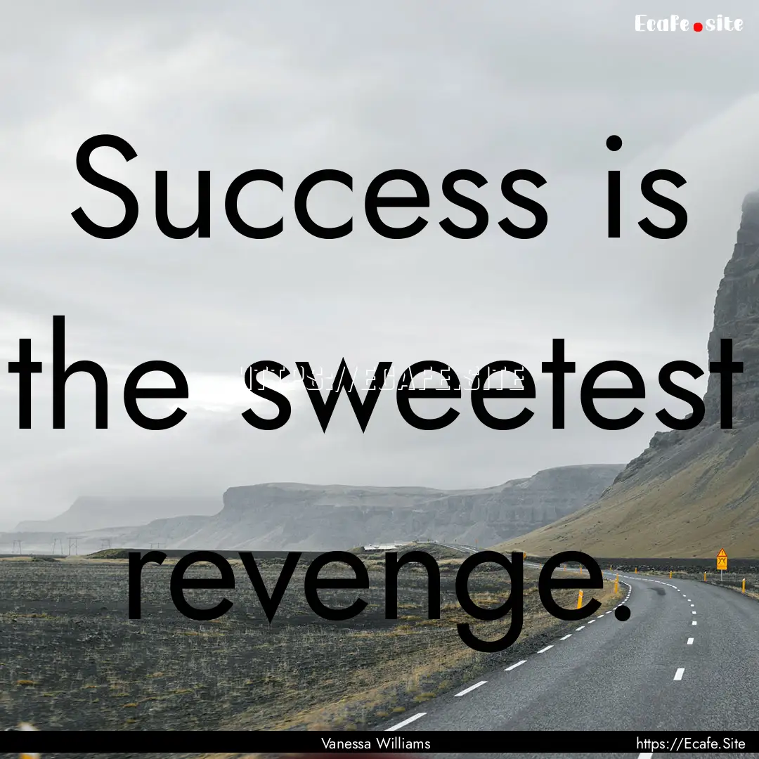 Success is the sweetest revenge. : Quote by Vanessa Williams