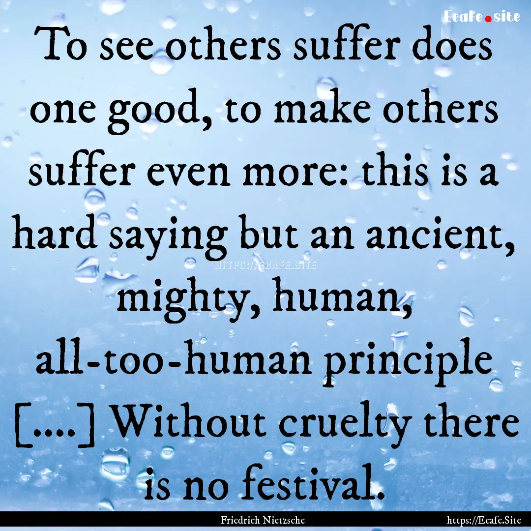 To see others suffer does one good, to make.... : Quote by Friedrich Nietzsche