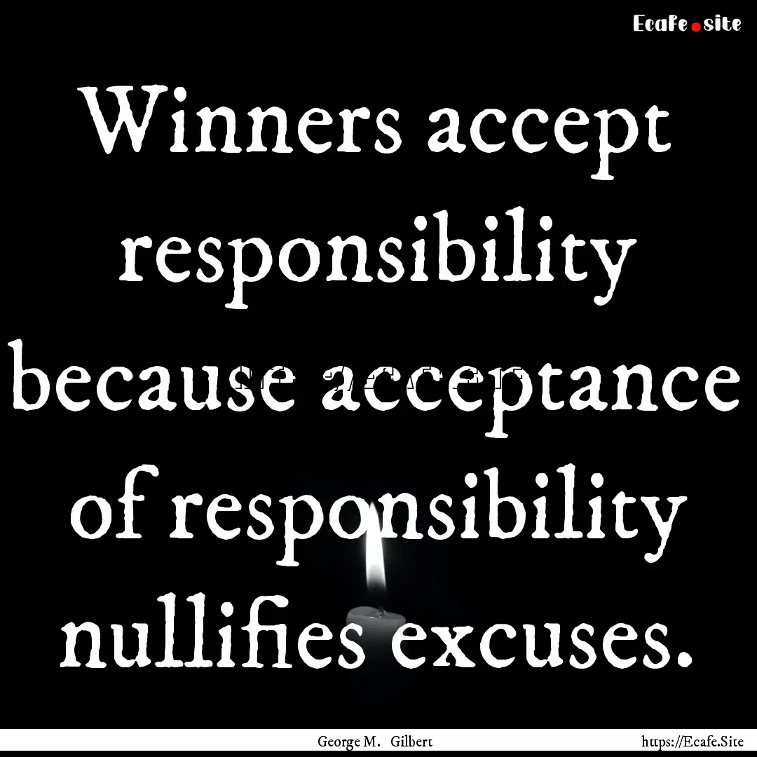 Winners accept responsibility because acceptance.... : Quote by George M. Gilbert