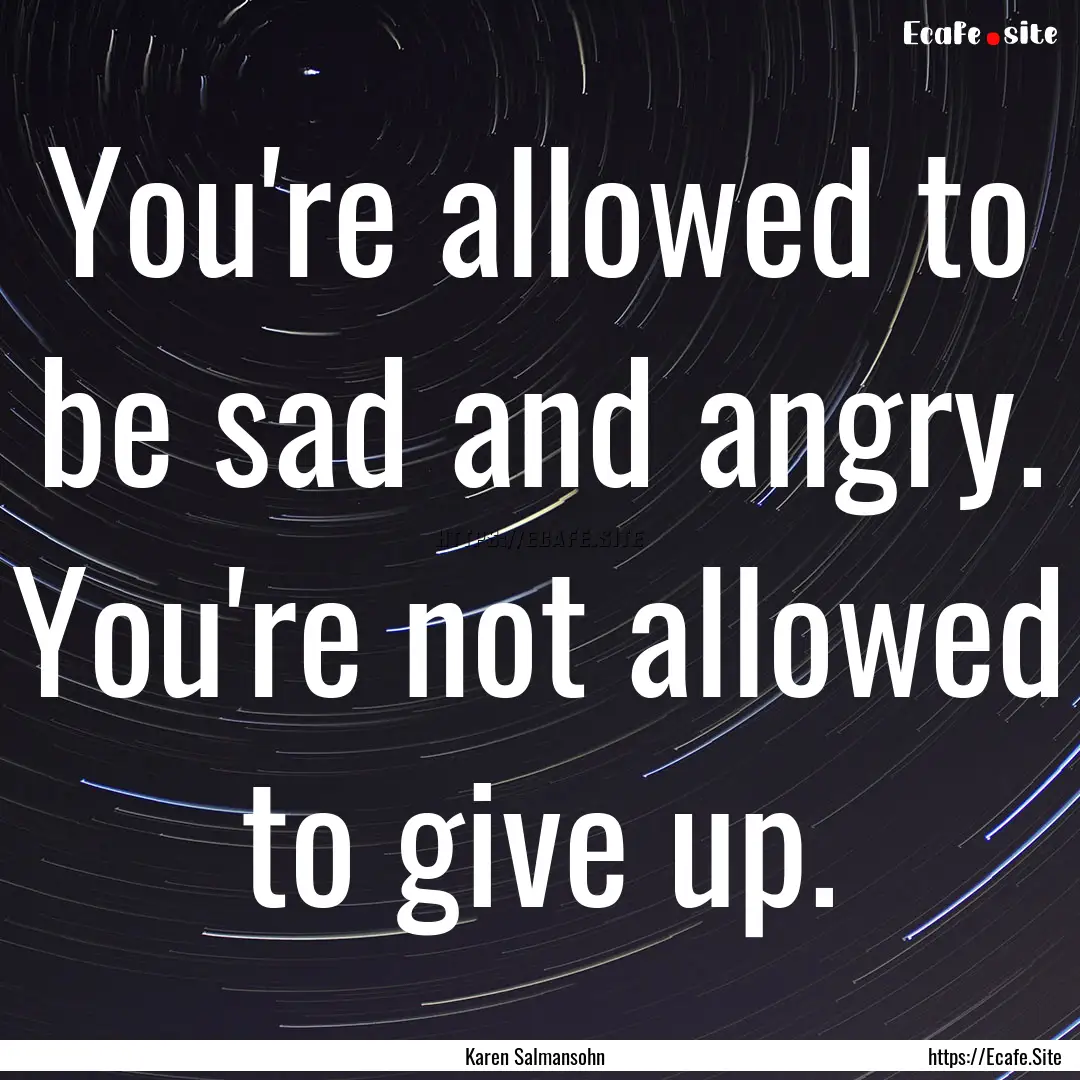 You're allowed to be sad and angry. You're.... : Quote by Karen Salmansohn