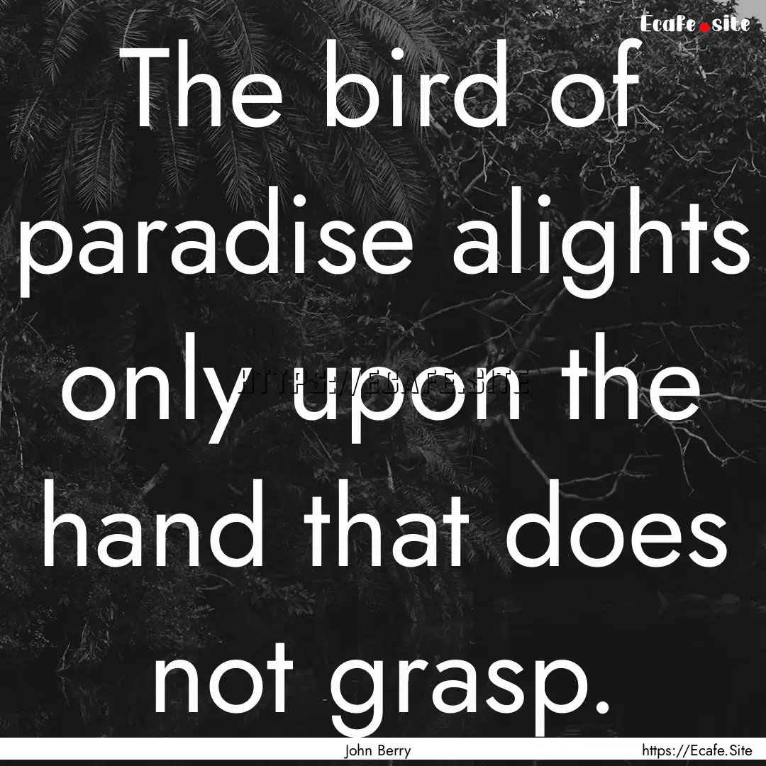 The bird of paradise alights only upon the.... : Quote by John Berry