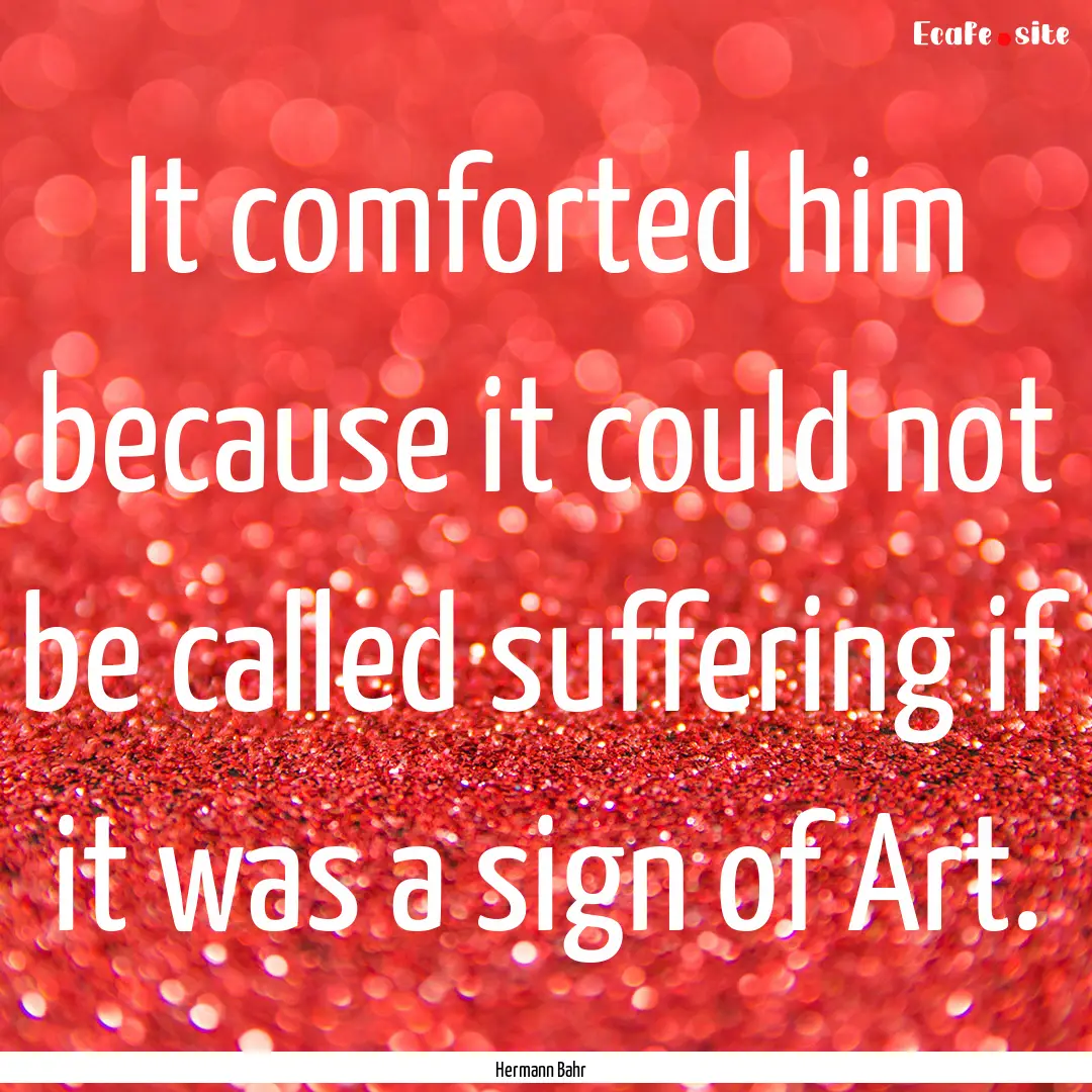 It comforted him because it could not be.... : Quote by Hermann Bahr