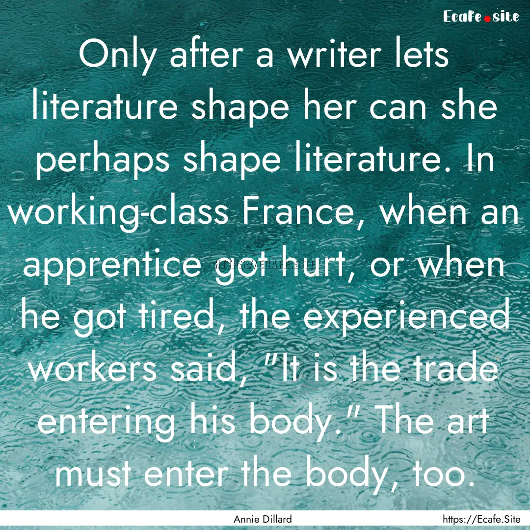 Only after a writer lets literature shape.... : Quote by Annie Dillard