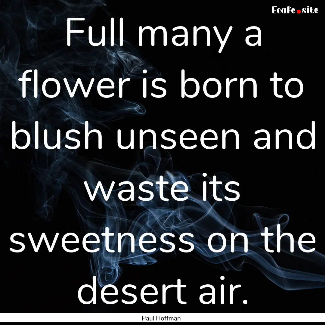 Full many a flower is born to blush unseen.... : Quote by Paul Hoffman