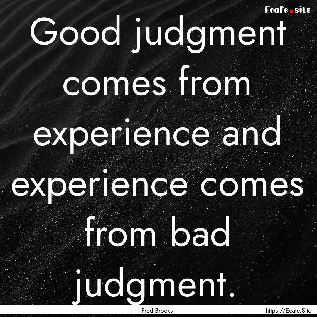 Good judgment comes from experience and experience.... : Quote by Fred Brooks