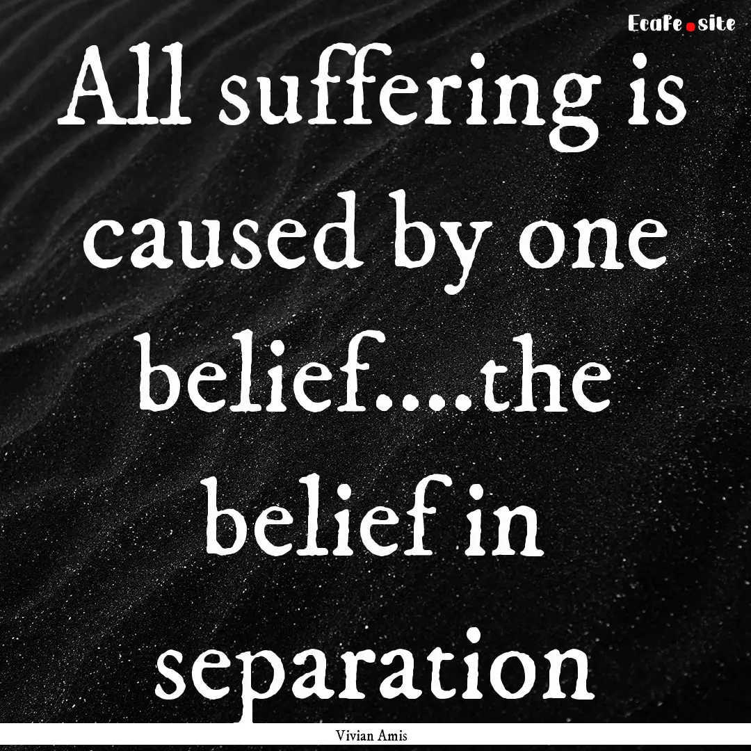 All suffering is caused by one belief....the.... : Quote by Vivian Amis