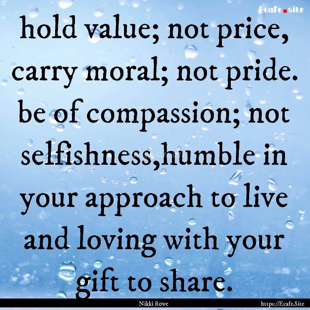 hold value; not price, carry moral; not pride..... : Quote by Nikki Rowe