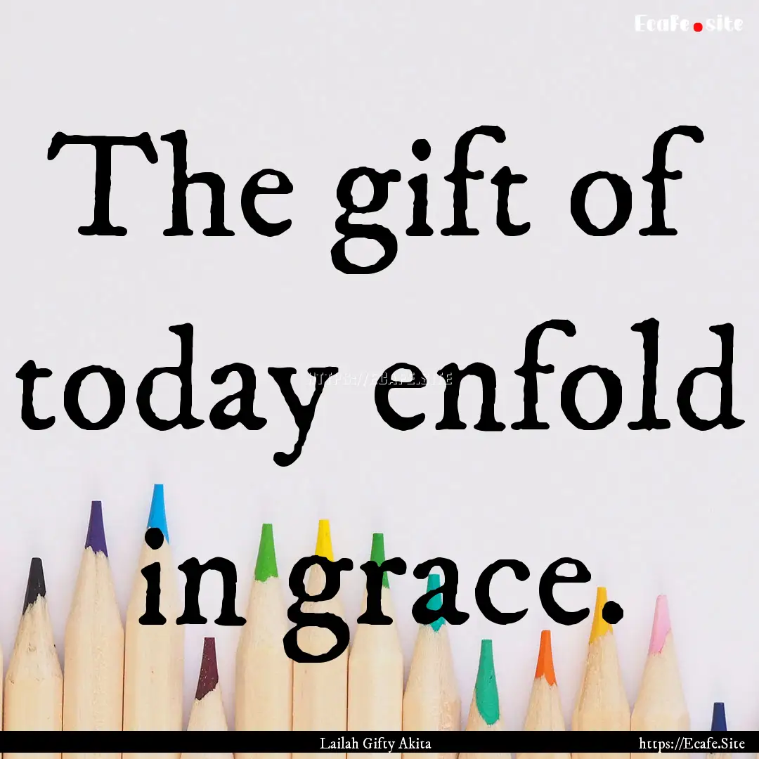 The gift of today enfold in grace. : Quote by Lailah Gifty Akita