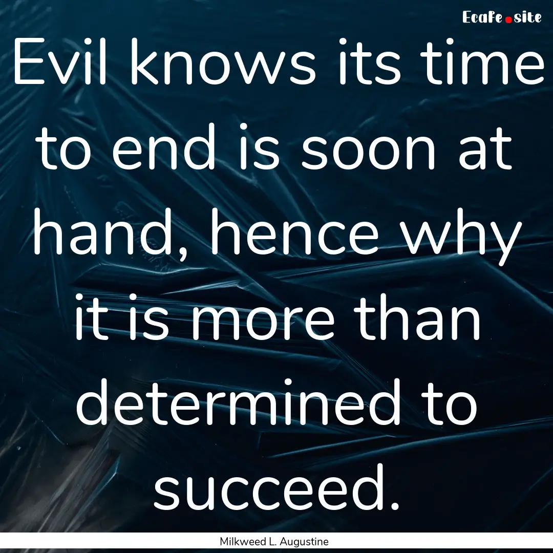 Evil knows its time to end is soon at hand,.... : Quote by Milkweed L. Augustine