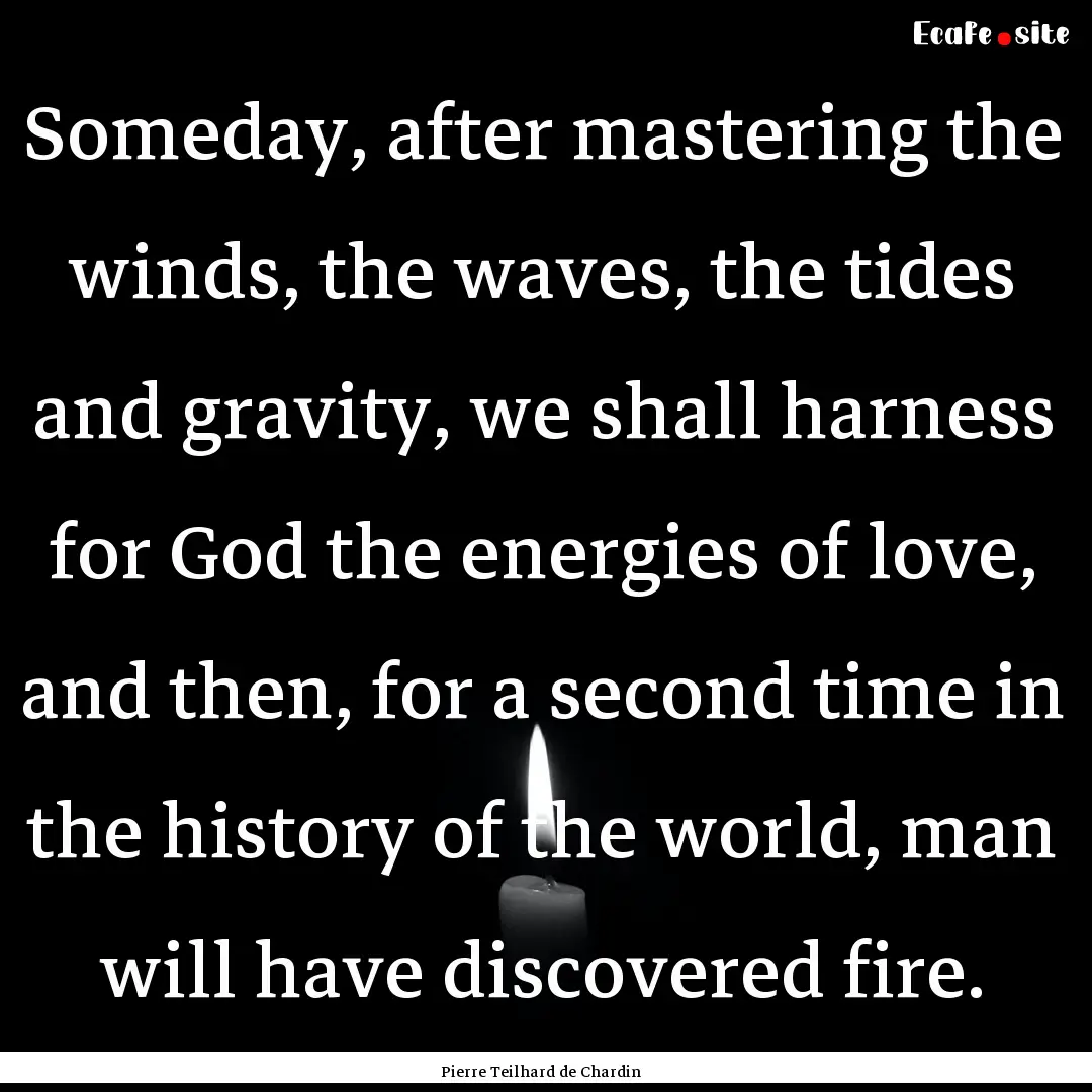 Someday, after mastering the winds, the waves,.... : Quote by Pierre Teilhard de Chardin