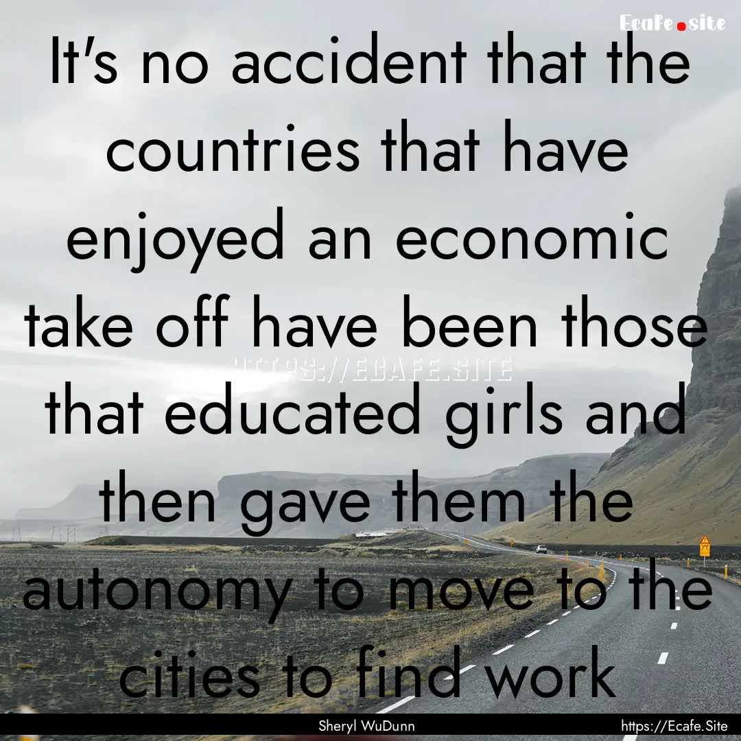 It's no accident that the countries that.... : Quote by Sheryl WuDunn