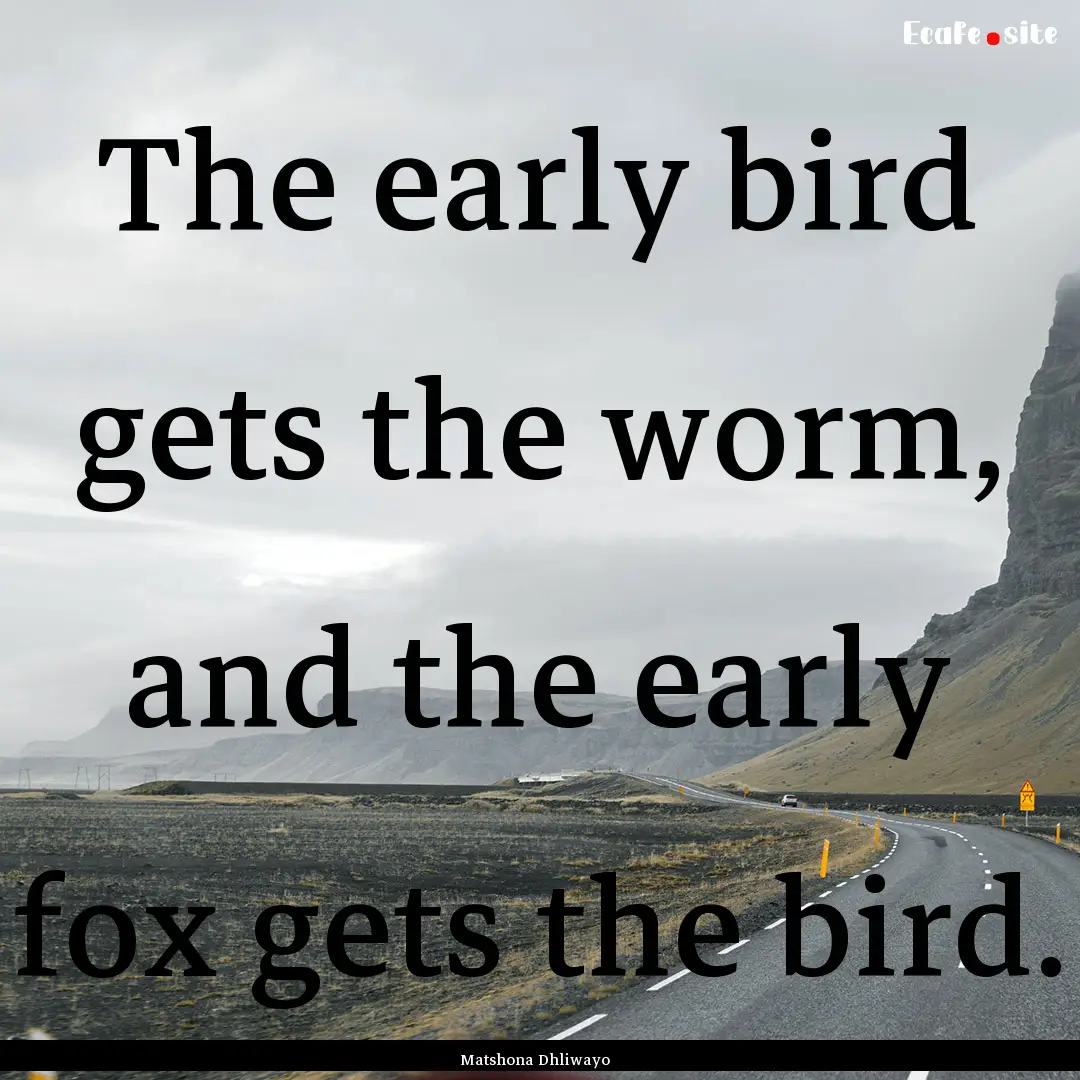 The early bird gets the worm, and the early.... : Quote by Matshona Dhliwayo