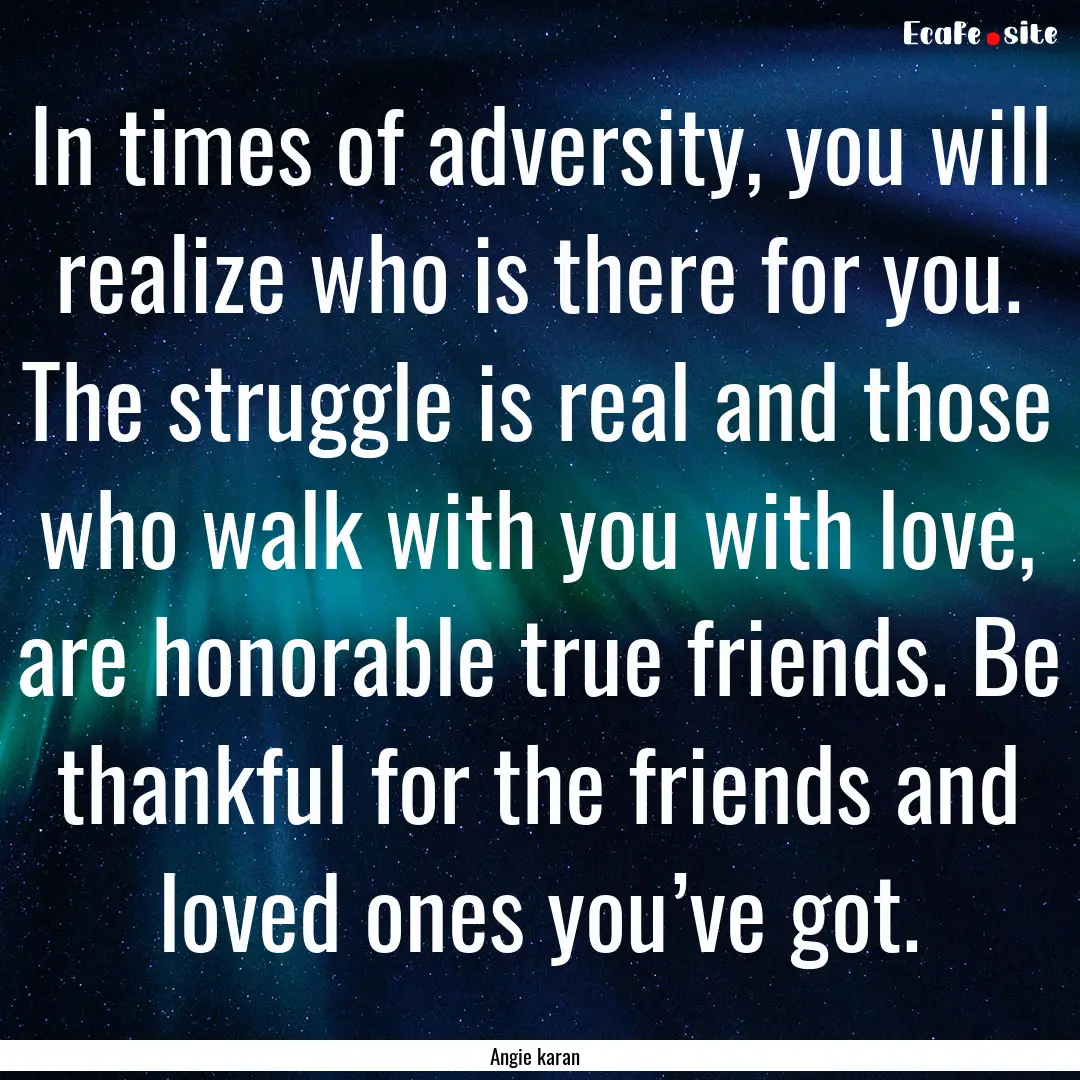 In times of adversity, you will realize who.... : Quote by Angie karan