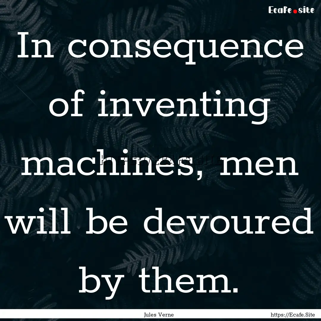 In consequence of inventing machines, men.... : Quote by Jules Verne