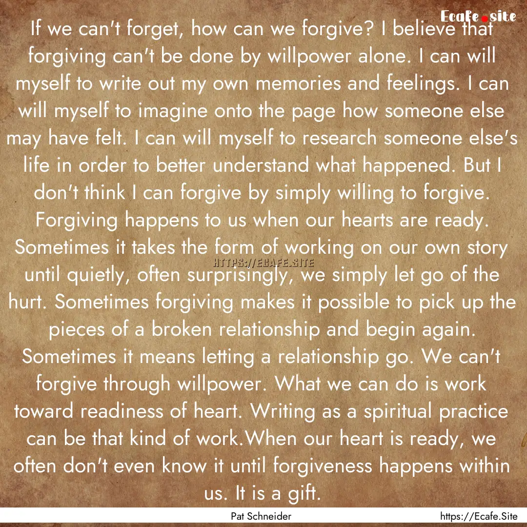 If we can't forget, how can we forgive? I.... : Quote by Pat Schneider