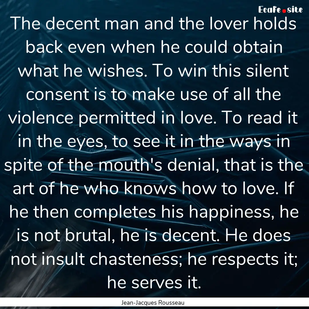 The decent man and the lover holds back even.... : Quote by Jean-Jacques Rousseau