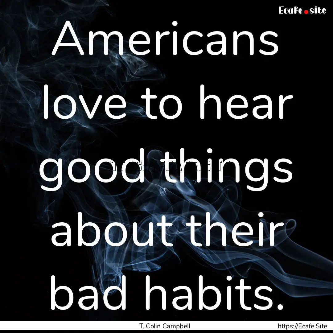 Americans love to hear good things about.... : Quote by T. Colin Campbell