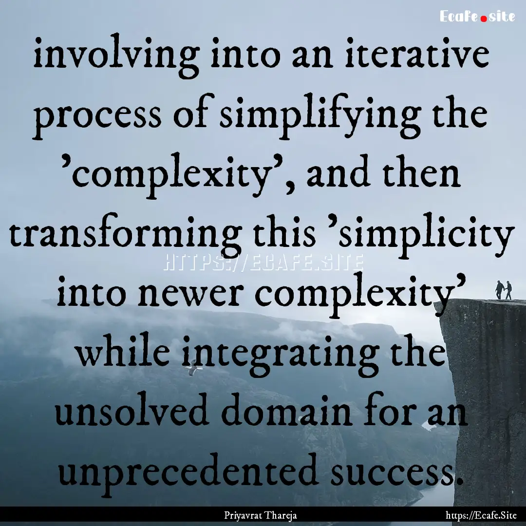 involving into an iterative process of simplifying.... : Quote by Priyavrat Thareja