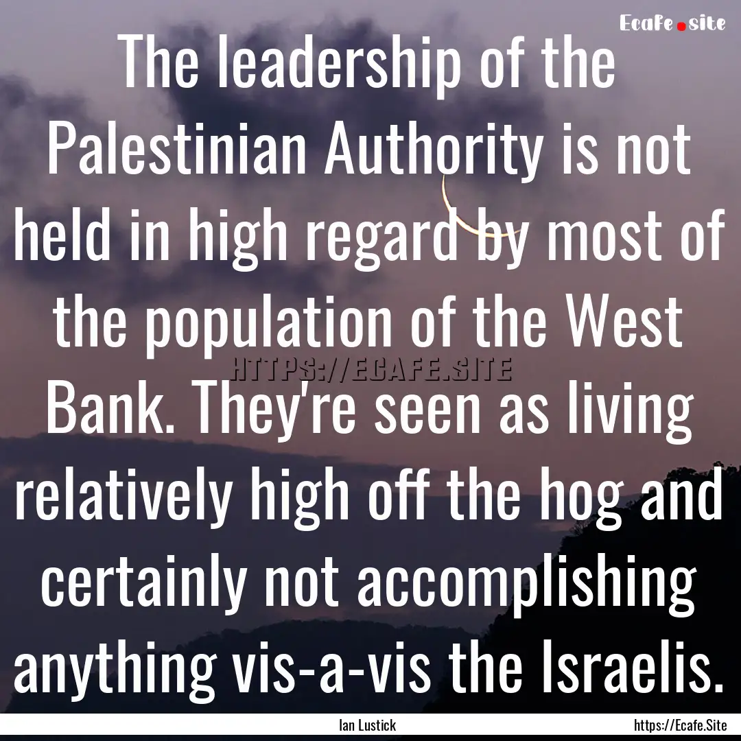 The leadership of the Palestinian Authority.... : Quote by Ian Lustick