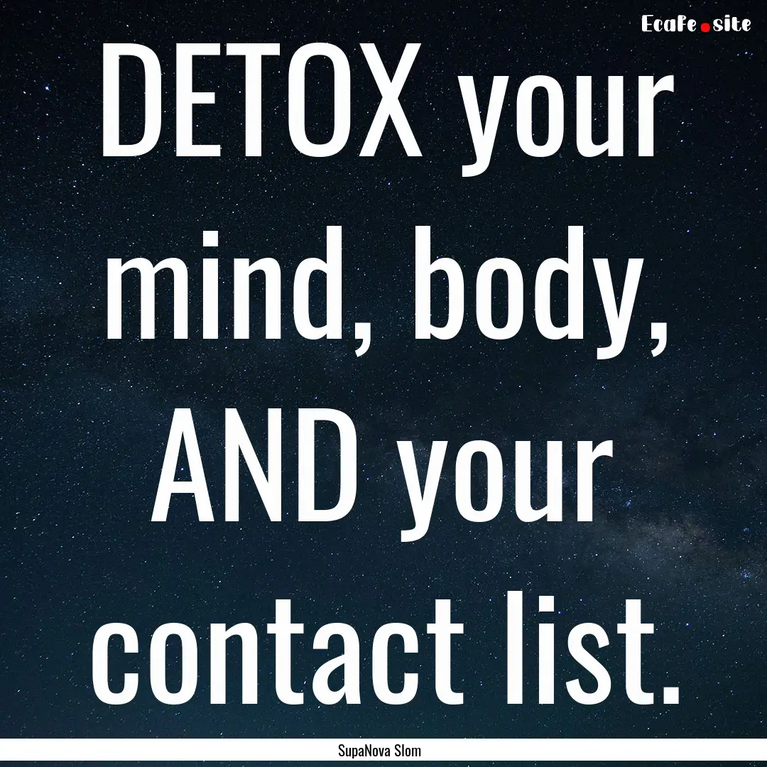 DETOX your mind, body, AND your contact list..... : Quote by SupaNova Slom