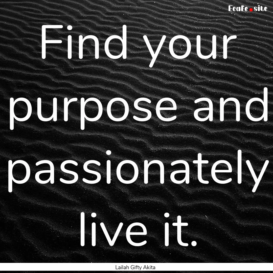 Find your purpose and passionately live it..... : Quote by Lailah Gifty Akita