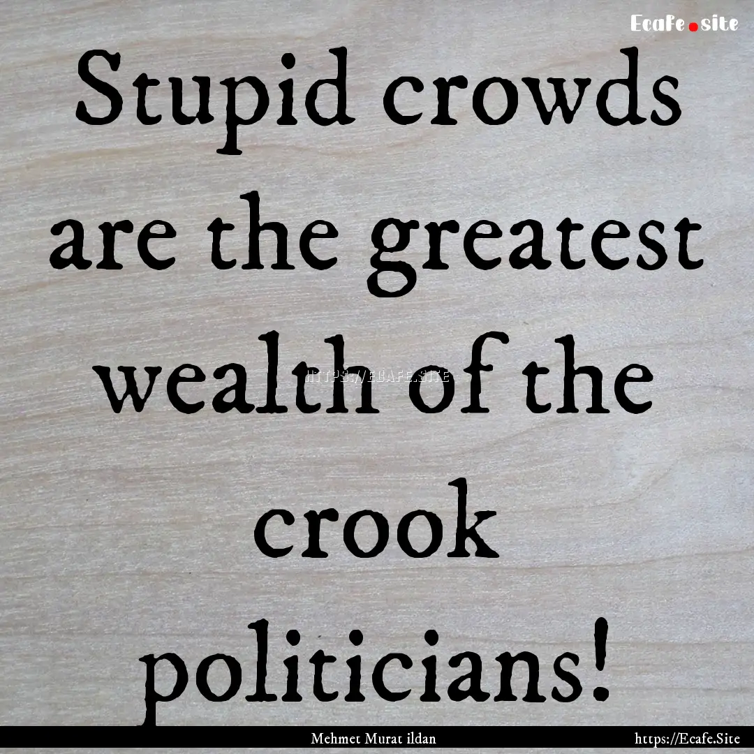 Stupid crowds are the greatest wealth of.... : Quote by Mehmet Murat ildan