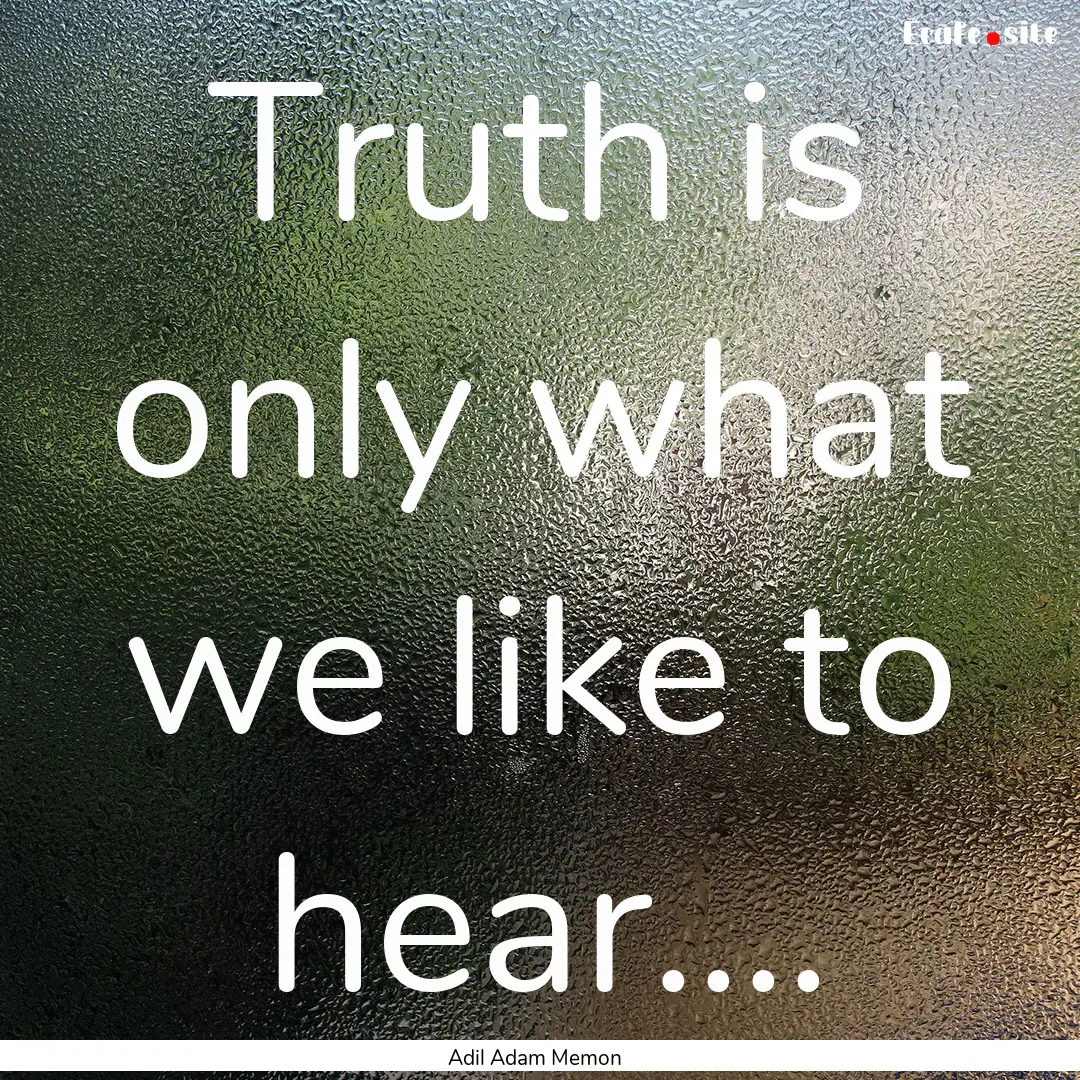 Truth is only what we like to hear.... : Quote by Adil Adam Memon