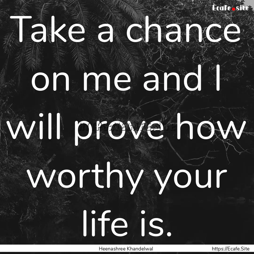 Take a chance on me and I will prove how.... : Quote by Heenashree Khandelwal