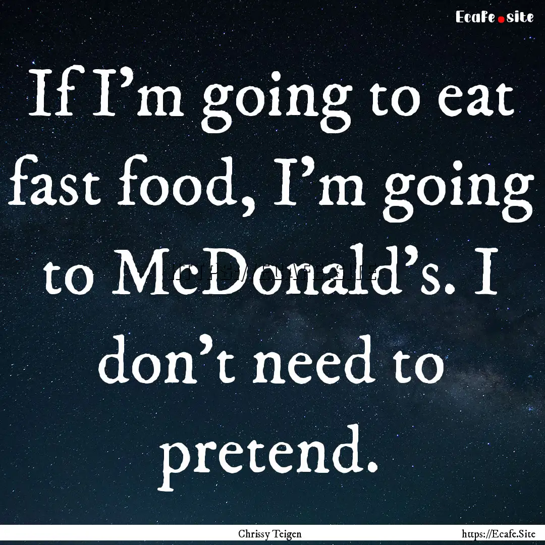 If I'm going to eat fast food, I'm going.... : Quote by Chrissy Teigen