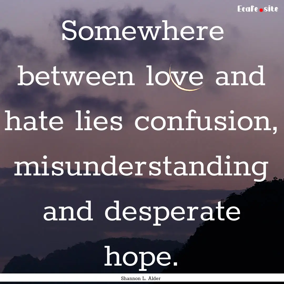 Somewhere between love and hate lies confusion,.... : Quote by Shannon L. Alder