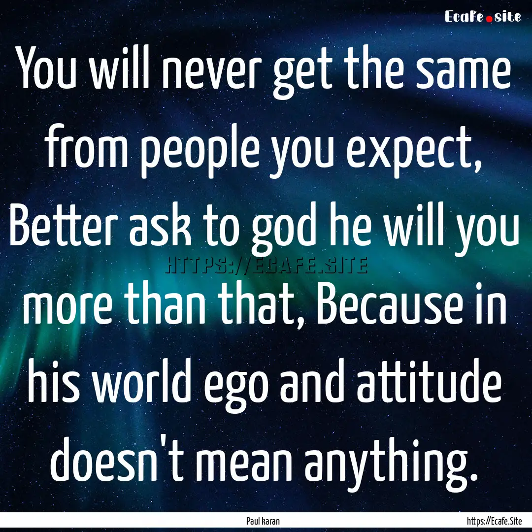 You will never get the same from people you.... : Quote by Paul karan