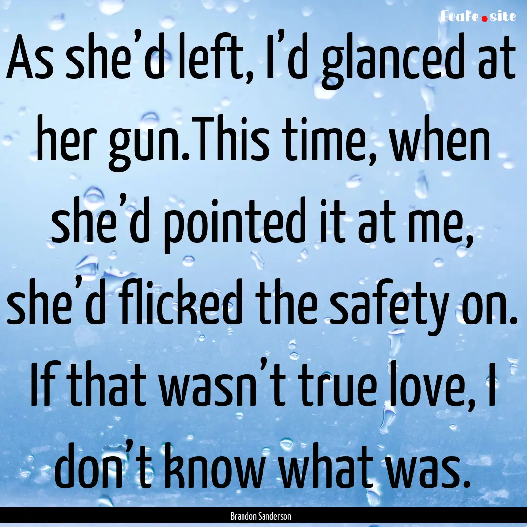 As she’d left, I’d glanced at her gun.This.... : Quote by Brandon Sanderson