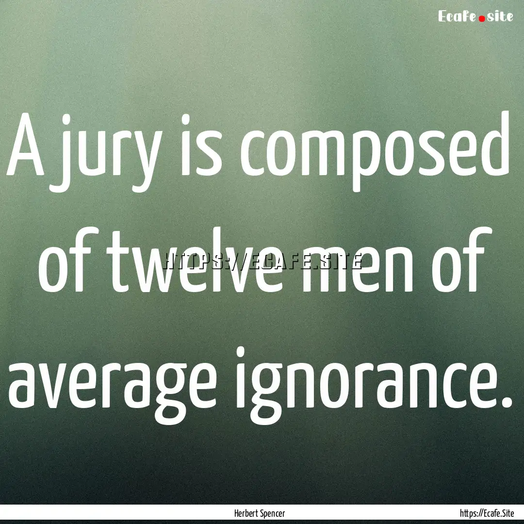 A jury is composed of twelve men of average.... : Quote by Herbert Spencer