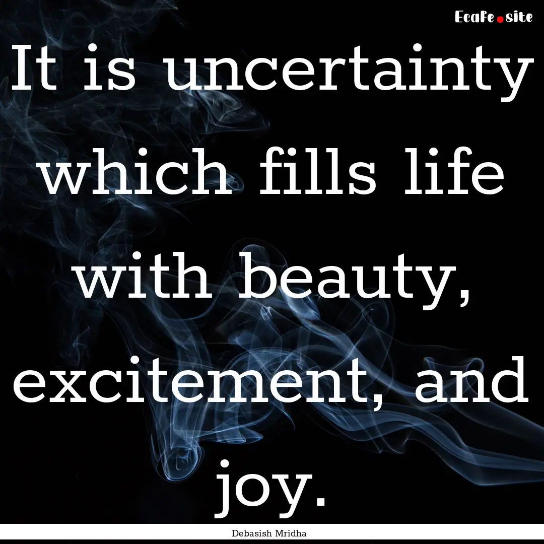 It is uncertainty which fills life with beauty,.... : Quote by Debasish Mridha